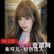 朱可儿粉色佳人视频2V画质2.2G完美身材温馨提示00后观看